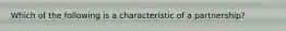 Which of the following is a characteristic of a​ partnership?