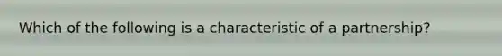 Which of the following is a characteristic of a​ partnership?
