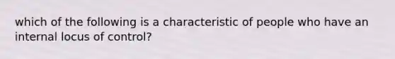 which of the following is a characteristic of people who have an internal locus of control?