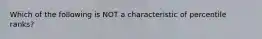 Which of the following is NOT a characteristic of percentile ranks?