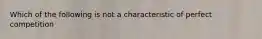 Which of the following is not a characteristic of perfect competition