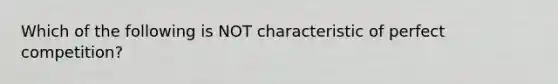 Which of the following is NOT characteristic of perfect competition?