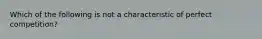 Which of the following is not a characteristic of perfect competition?