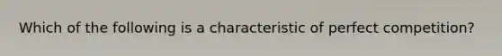 Which of the following is a characteristic of perfect competition?