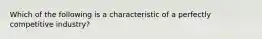 Which of the following is a characteristic of a perfectly competitive industry?