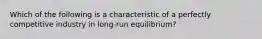 Which of the following is a characteristic of a perfectly competitive industry in long-run equilibrium?