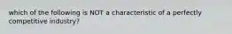 which of the following is NOT a characteristic of a perfectly competitive industry?