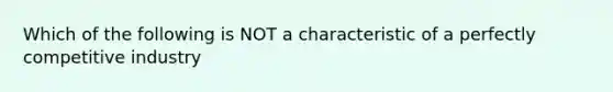 Which of the following is NOT a characteristic of a perfectly competitive industry