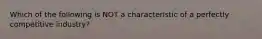 Which of the following is NOT a characteristic of a perfectly competitive industry?
