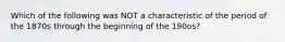 Which of the following was NOT a characteristic of the period of the 1870s through the beginning of the 190os?