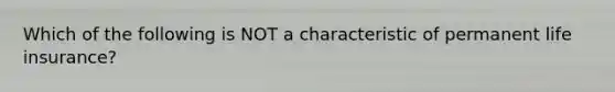 Which of the following is NOT a characteristic of permanent life insurance?