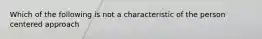 Which of the following is not a characteristic of the person centered approach