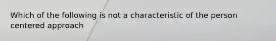 Which of the following is not a characteristic of the person centered approach