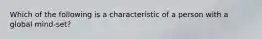 Which of the following is a characteristic of a person with a global mind-set?