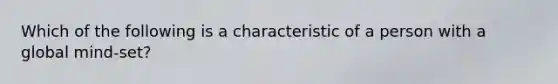 Which of the following is a characteristic of a person with a global mind-set?