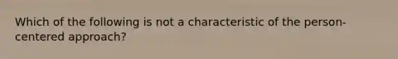 Which of the following is not a characteristic of the person-centered approach?