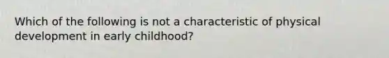 Which of the following is not a characteristic of physical development in early childhood?