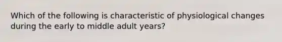 Which of the following is characteristic of physiological changes during the early to middle adult years?