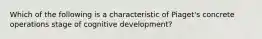 Which of the following is a characteristic of Piaget's concrete operations stage of cognitive development?