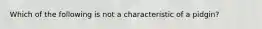 Which of the following is not a characteristic of a pidgin?