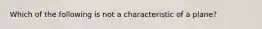 Which of the following is not a characteristic of a plane?