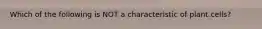 Which of the following is NOT a characteristic of plant cells?