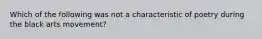 Which of the following was not a characteristic of poetry during the black arts movement?