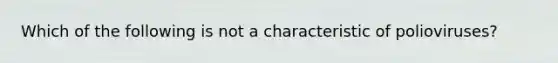 Which of the following is not a characteristic of polioviruses?