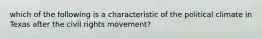 which of the following is a characteristic of the political climate in Texas after the civil rights movement?