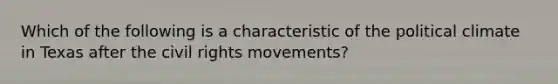 Which of the following is a characteristic of the political climate in Texas after the civil rights movements?