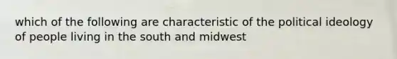 which of the following are characteristic of the political ideology of people living in the south and midwest