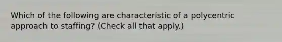 Which of the following are characteristic of a polycentric approach to staffing? (Check all that apply.)