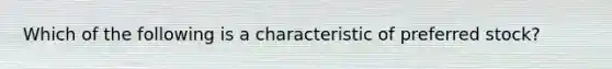 Which of the following is a characteristic of preferred stock?