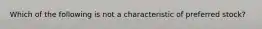 Which of the following is not a characteristic of preferred stock?