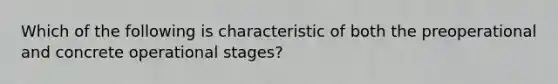 Which of the following is characteristic of both the preoperational and concrete operational stages?