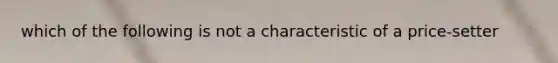 which of the following is not a characteristic of a price-setter