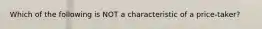 Which of the following is NOT a characteristic of a price-taker?