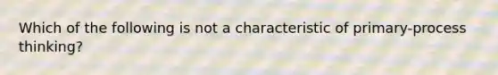 Which of the following is not a characteristic of primary-process thinking?