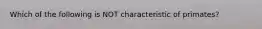 Which of the following is NOT characteristic of primates?