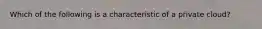 Which of the following is a characteristic of a private cloud?