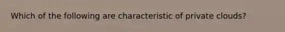 Which of the following are characteristic of private clouds?