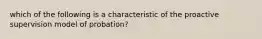 which of the following is a characteristic of the proactive supervision model of probation?