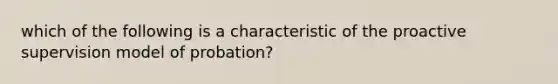 which of the following is a characteristic of the proactive supervision model of probation?