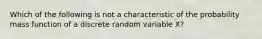 Which of the following is not a characteristic of the probability mass function of a discrete random variable X?