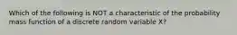 Which of the following is NOT a characteristic of the probability mass function of a discrete random variable X?