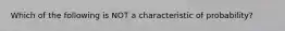 Which of the following is NOT a characteristic of probability?