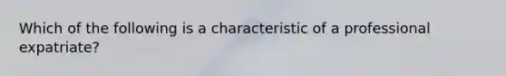 Which of the following is a characteristic of a professional expatriate?