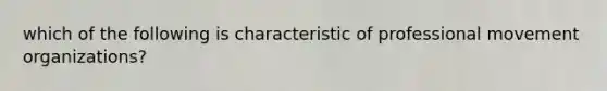 which of the following is characteristic of professional movement organizations?