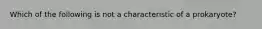 Which of the following is not a characteristic of a prokaryote?