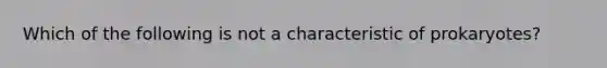 Which of the following is not a characteristic of prokaryotes?